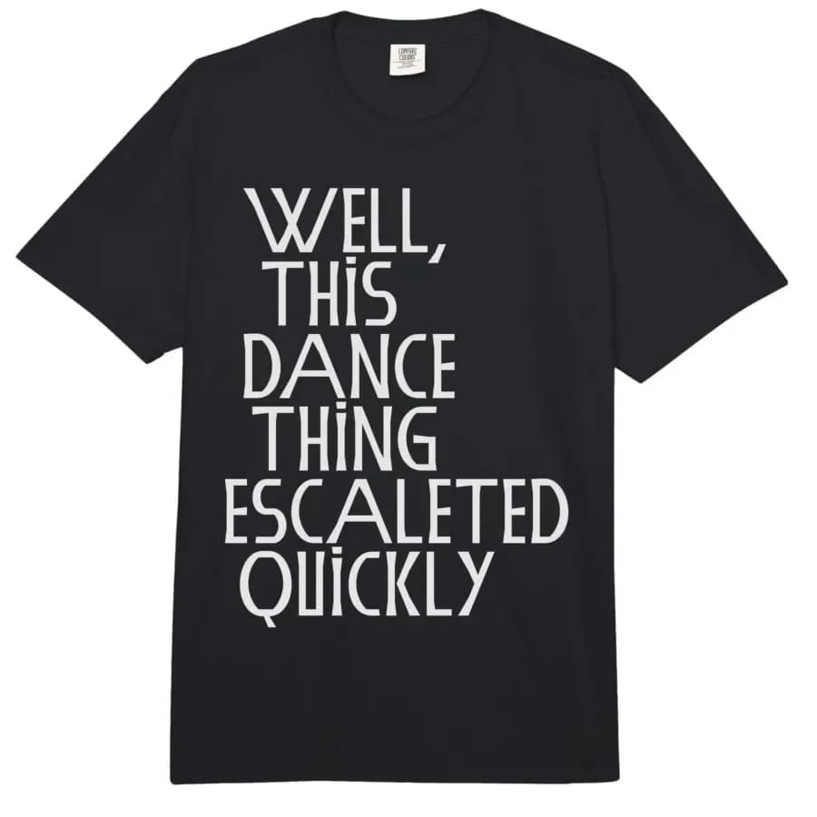 Well, This Dance Thing Escalated Quickly Funny Dance T-shirt For Men Women 100% Cotton T Shirts Short Sleeve Tops 0417-2
