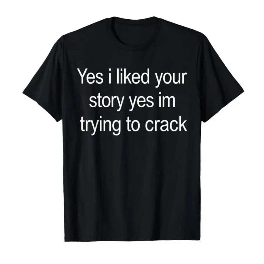 Yes I Liked Your Story Yes Im Trying to Crack Quote T-shirt For Men Women 100% Cotton T Shirts Short Sleeve Tops 0413-2