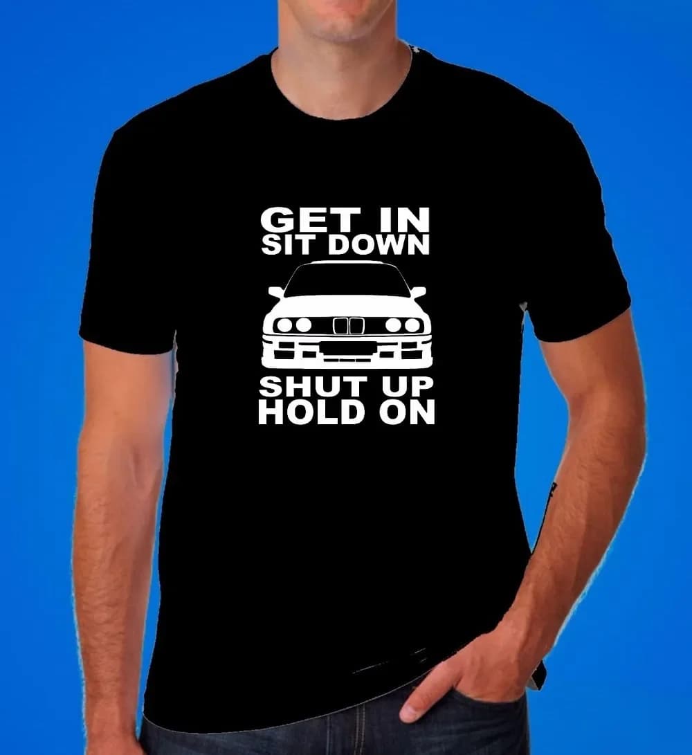 Get In Sit Down Shut Up Hold On E30 Retro Drift Race Car T-Shirt 100% Cotton O-Neck Short Sleeve Summer Casual Mens T-shirt