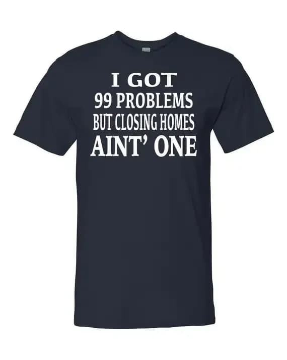 I Got 99 Problems But Closing Homes Ain't One. Funny Letter Printed T-Shirt. Summer Cotton Short Sleeve O-Neck Men's T Shirt New