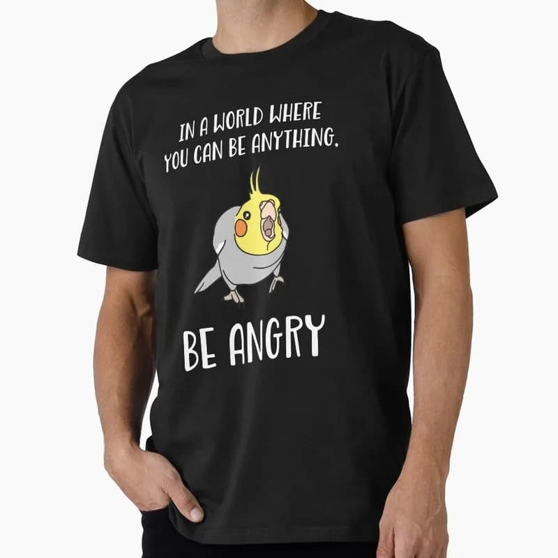 In a world where you can be anything BE ANGRY cockatiel Funny Parrot Gift T-shirt for Birds Lover Short Sleeve Graphic Clothes