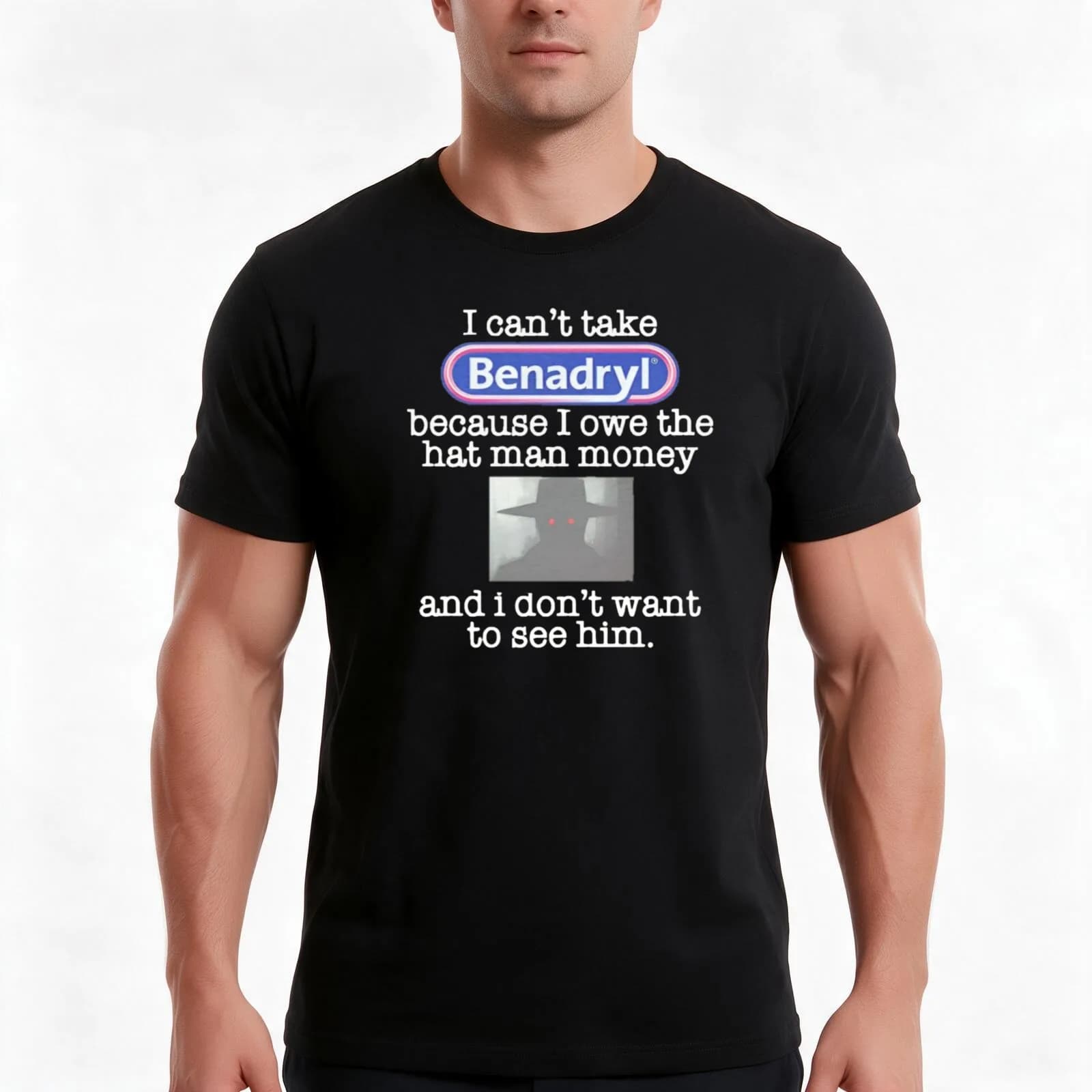 I can't take Benadryl because I owe the hat man money and I don't want to see him. T-Shirt