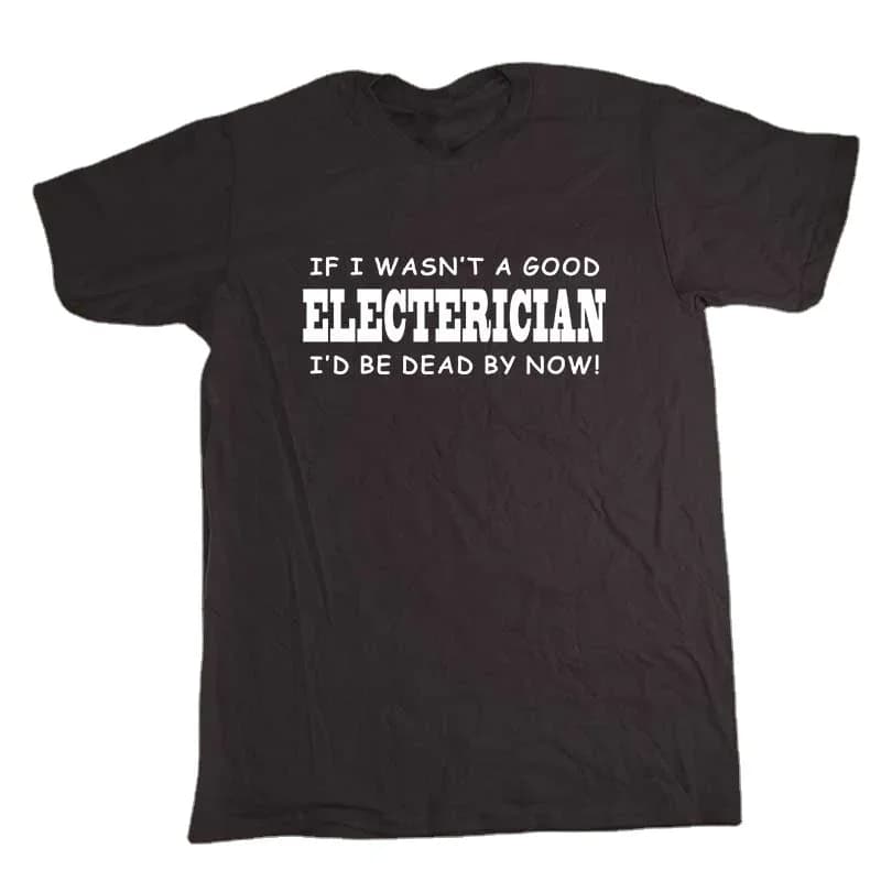 Funny If I Wasn't A Good Electrician Men's T-Shirt Summer Cotton Short Sleeve O-Neck T Shirt New S-3XL