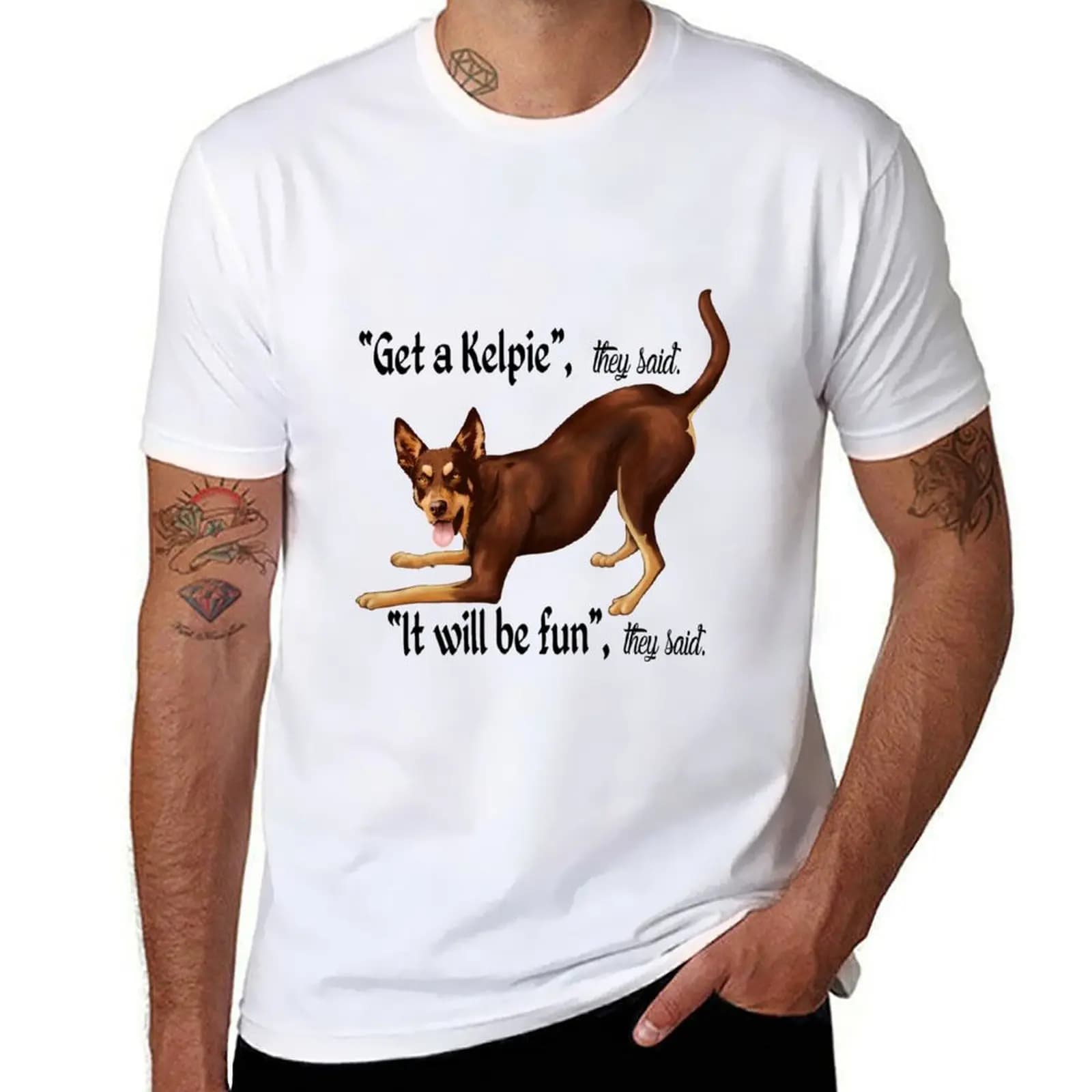 Get a Kelpie - it will be fun! T-Shirt man t shirts high quality luxury brand t shirts with prints T-Shirt