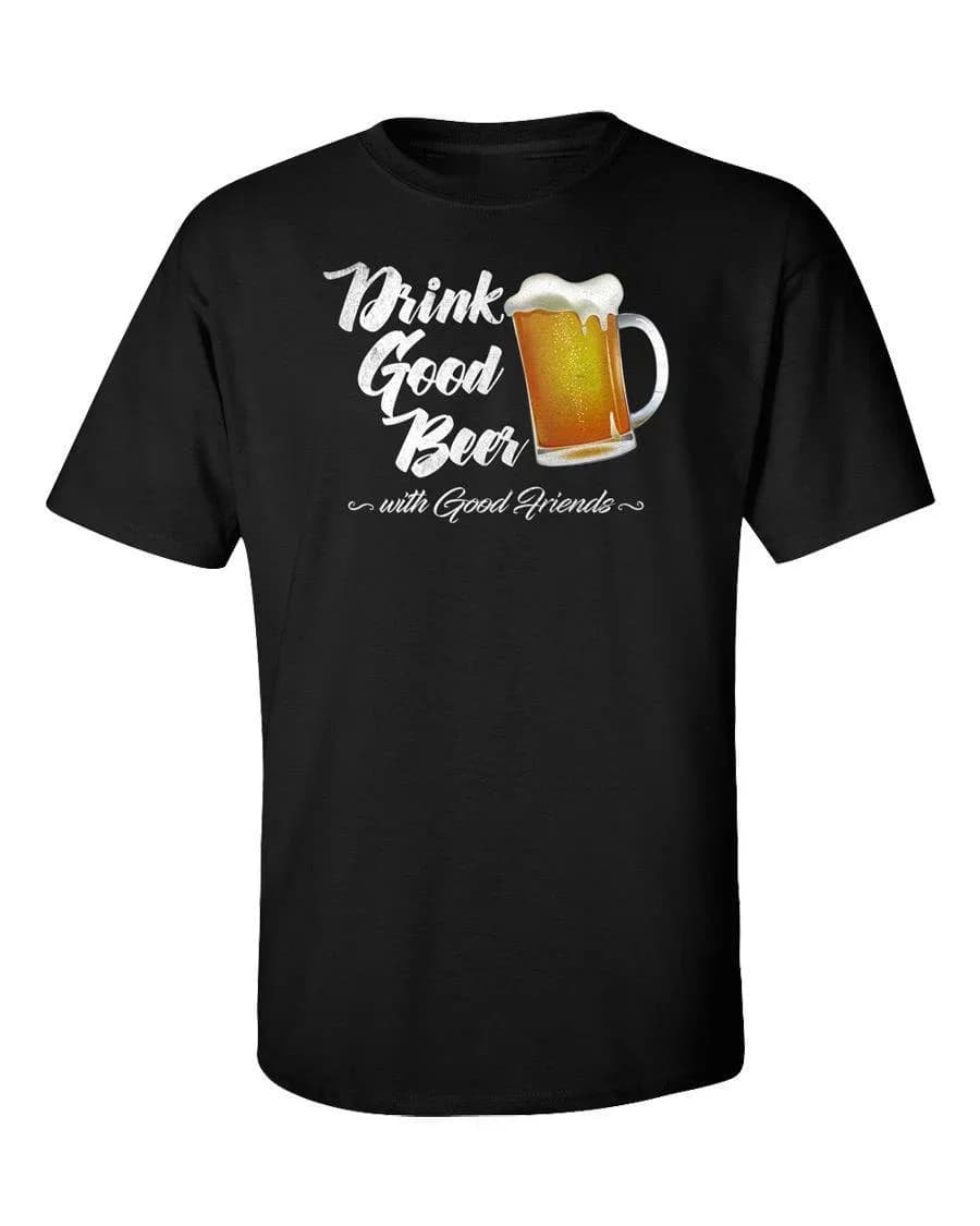 Drink Good Beer With Friends. Funny Alcohol Party Pub T-Shirt 100% Cotton O-Neck Short Sleeve Summer Casual Mens T-shirt