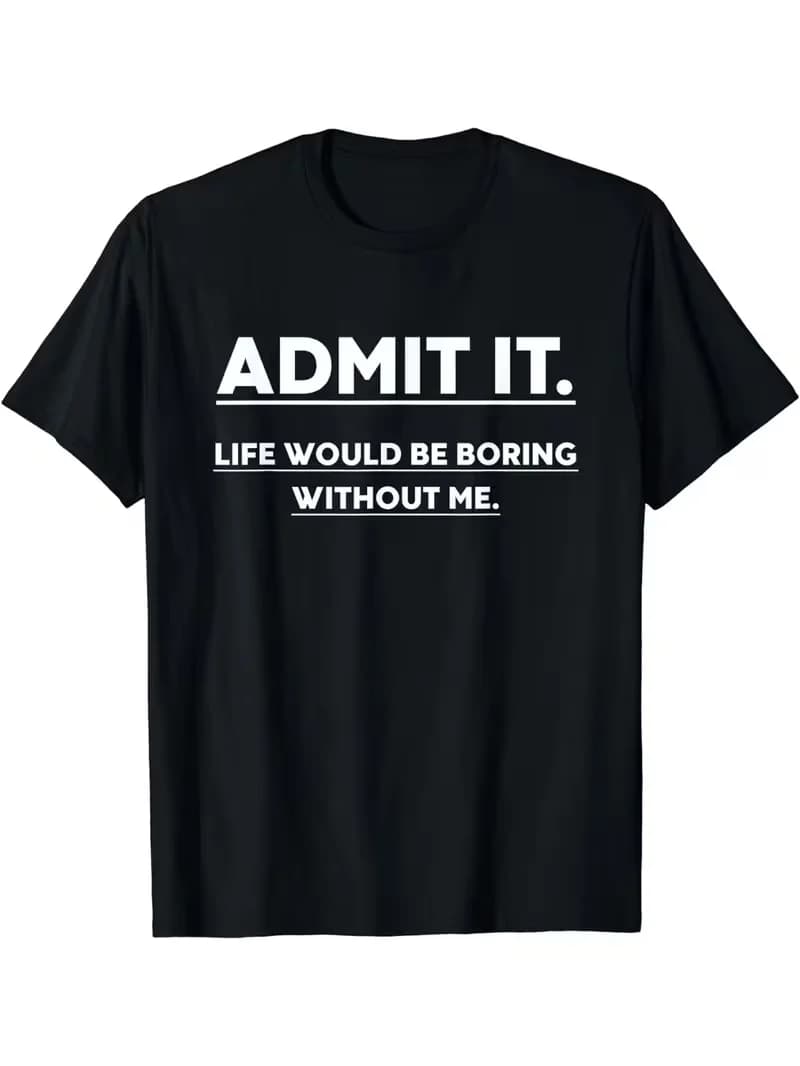 Admit It Life Would Be Boring Without Me T Shirts Unisex Clothes Oversize Casual T-shirt Daily Streetwear Fashion T-Shirts