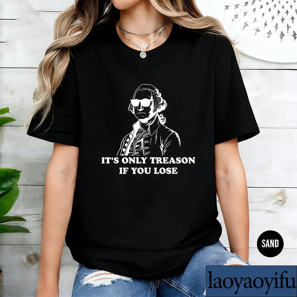 It's Only Treason If You Lose Funny Political Saying Shirt History Teacher Gift George Sarcastic Independence Day America Tee