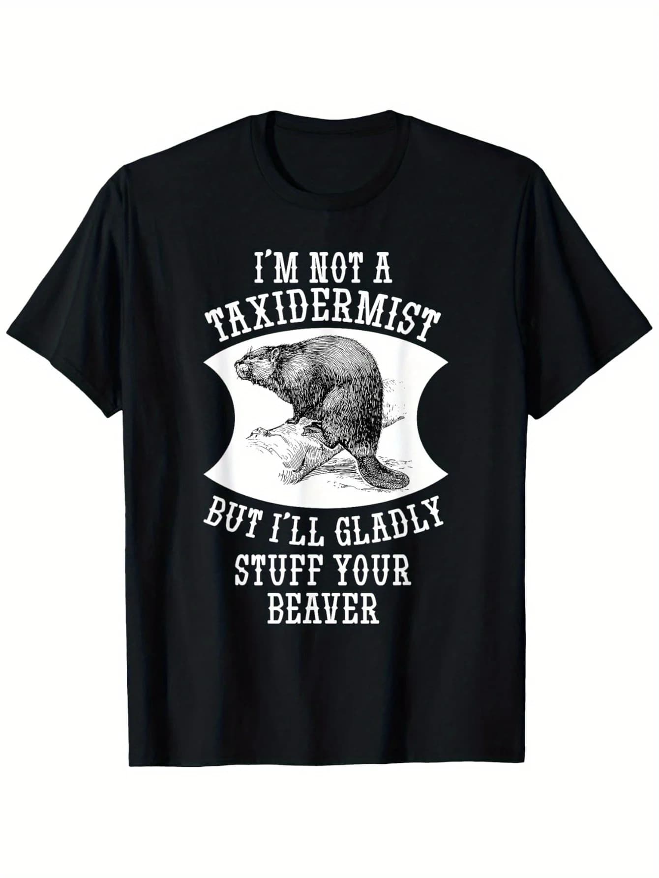 "I'm Not a Taxidermist But I'll Gladly Stuff Your Beaver" T-Shirt 100% Cotton O-Neck Short Sleeve Summer Casual Mens T-shirt