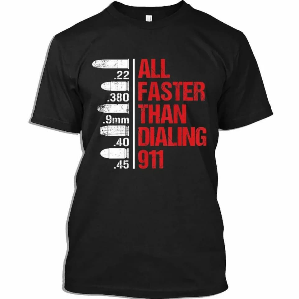 All Faster Than Dialing 9-1-1 Funny Gun Bullet Ammo T-Shirt 100% Cotton O-Neck Short Sleeve Casual Mens T-shirt Size S-3XL