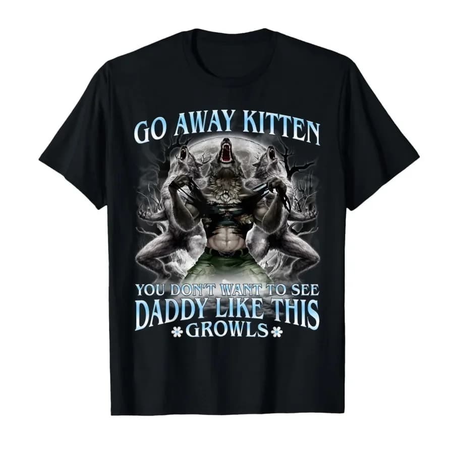 Go Away Kitten You Don't Want to See Daddy Like This T-shirt For Men Women 100% Cotton T Shirts Short Sleeve Tops 0410-1